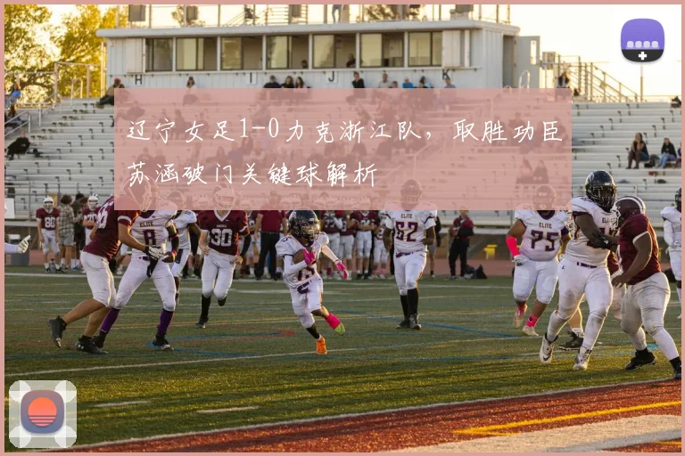 辽宁女足1-0力克浙江队，取胜功臣苏涵破门关键球解析