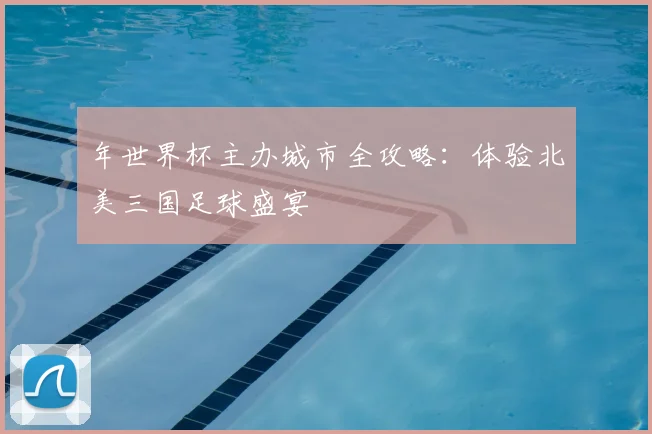 年世界杯主办城市全攻略：体验北美三国足球盛宴