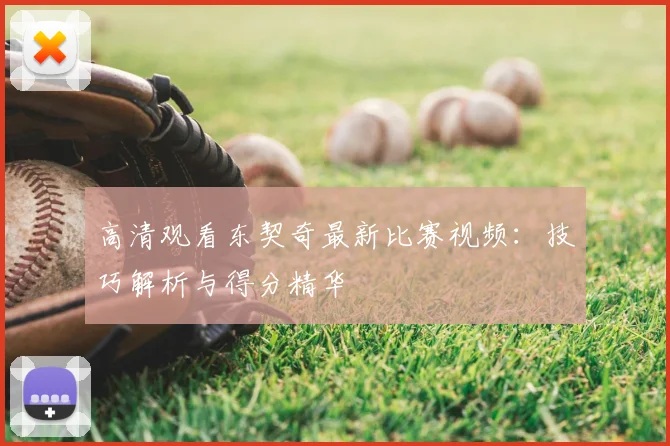 高清观看东契奇最新比赛视频：技巧解析与得分精华