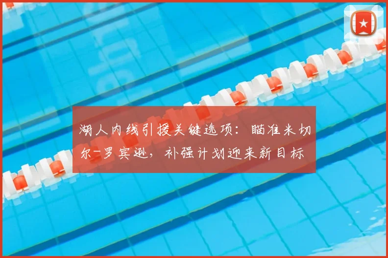 湖人内线引援关键选项：瞄准米切尔-罗宾逊，补强计划迎来新目标