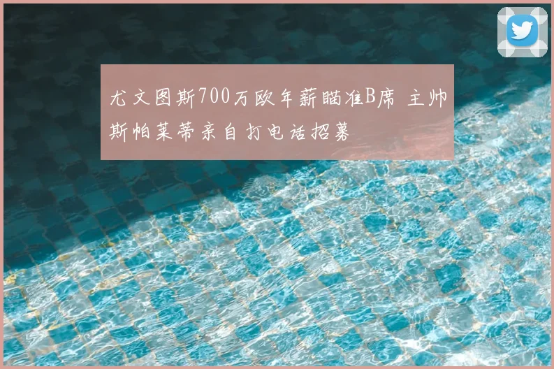 尤文图斯700万欧年薪瞄准B席 主帅斯帕莱蒂亲自打电话招募