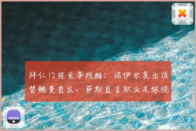 拜仁门将竞争残酷：诺伊尔复出顶替鲍曼首发，萨默直言职业足球现实