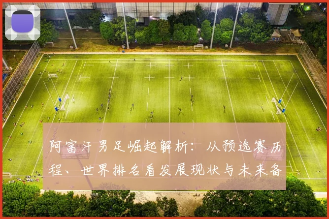 阿富汗男足崛起解析:从预选赛历程、世界排名看发展现状与未来备战
