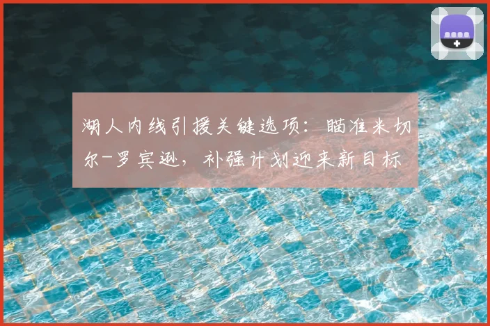湖人内线引援关键选项:瞄准米切尔-罗宾逊,补强计划迎来新目标