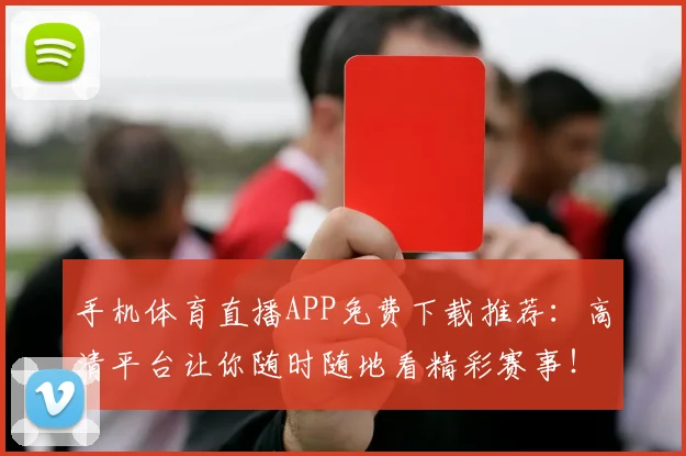 手机体育直播APP免费下载推荐:高清平台让你随时随地看精彩赛事!